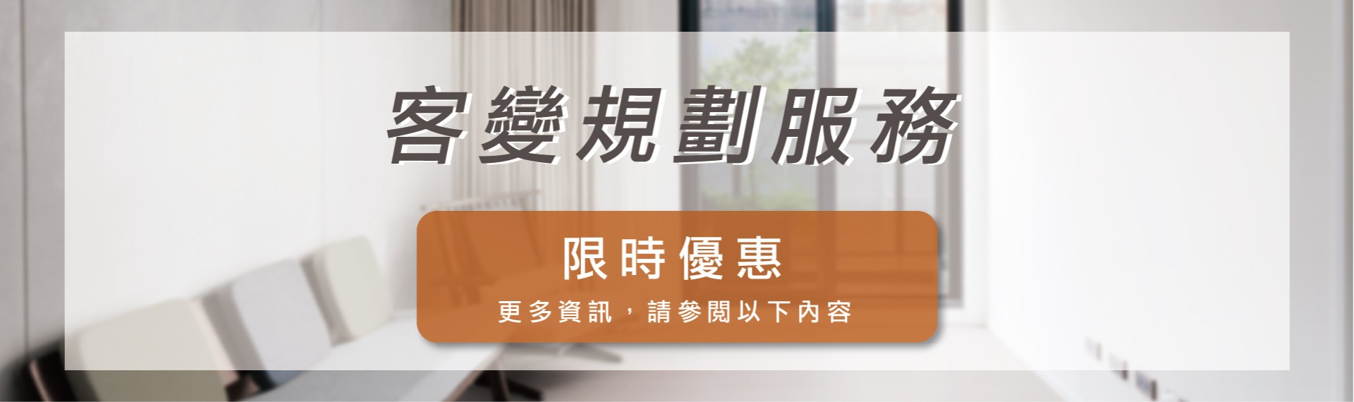 【客變規劃服務】限時優惠中，立即預約您的專屬規劃!
